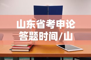 山东省考申论答题时间/山东省考申论考试题型