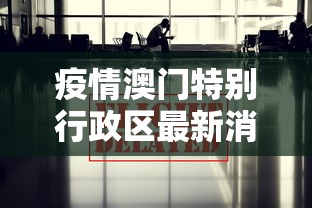 疫情澳门特别行政区最新消息/澳门疫情扩散 疫情澳门特别行政区最新消息/澳门疫情扩散