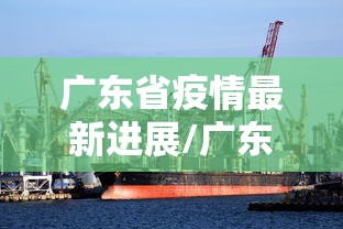 广东省疫情最新进展/广东省疫情最新进展数据 广东省疫情最新进展/广东省疫情最新进展数据