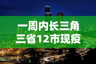 一周内长三角三省12市现疫情:最新长三角地区有哪些城市 一周内长三角三省12市现疫情:最新长三角地区有哪些城市