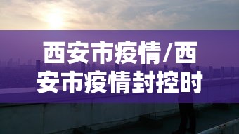 西安市疫情/西安市疫情封控时间