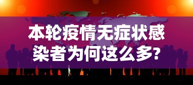 本轮疫情无症状感染者为何这么多?:本轮疫情无症状感染者为何这么多呢 本轮疫情无症状感染者为何这么多?:本轮疫情无症状感染者为何这么多呢