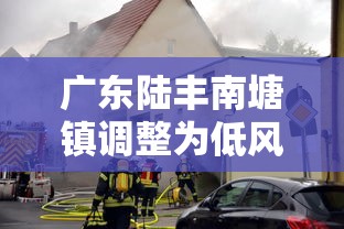 广东陆丰南塘镇调整为低风险(广东陆丰市南塘镇疫情) 广东陆丰南塘镇调整为低风险(广东陆丰市南塘镇疫情)