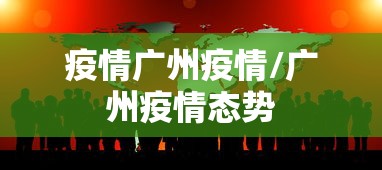 疫情广州疫情/广州疫情态势 疫情广州疫情/广州疫情态势