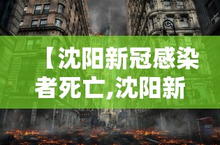 【沈阳新冠感染者死亡,沈阳新冠病例死亡】 【沈阳新冠感染者死亡,沈阳新冠病例死亡】