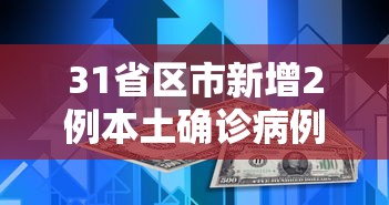 31省区市新增2例本土确诊病例(31省份新增2例本土确诊) 31省区市新增2例本土确诊病例(31省份新增2例本土确诊)
