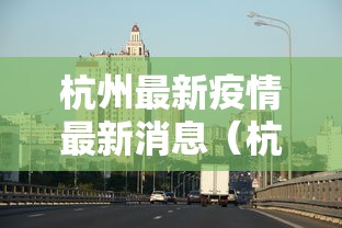 杭州最新疫情最新消息(杭州最新疫情通报) 杭州最新疫情最新消息(杭州最新疫情通报)