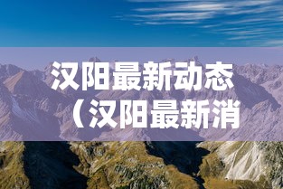汉阳最新动态(汉阳最新消息) 汉阳最新动态(汉阳最新消息)