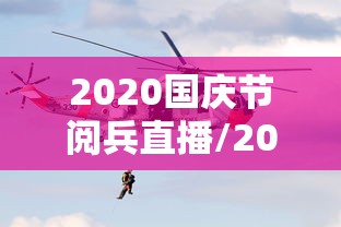 2020国庆节阅兵直播/2020国庆节阅兵直播在哪看 2020国庆节阅兵直播/2020国庆节阅兵直播在哪看