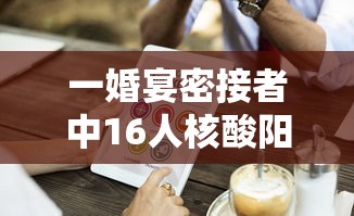 一婚宴密接者中16人核酸阳性/婚礼确诊11人
