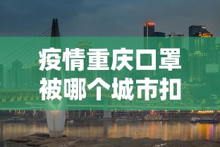 疫情重庆口罩被哪个城市扣押/重庆不合格9家口罩