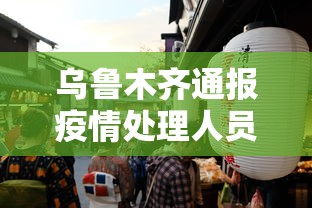 乌鲁木齐通报疫情处理人员:乌鲁木齐疫情确诊人员具体信息 乌鲁木齐通报疫情处理人员:乌鲁木齐疫情确诊人员具体信息