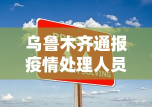 乌鲁木齐通报疫情处理人员:乌鲁木齐疫情确诊人员具体信息 乌鲁木齐通报疫情处理人员:乌鲁木齐疫情确诊人员具体信息