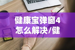 健康宝弹窗4怎么解决/健康宝弹窗会自己变回来吗 健康宝弹窗4怎么解决/健康宝弹窗会自己变回来吗