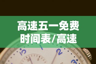 高速五一免费时间表/高速公路五一免费时间 高速五一免费时间表/高速公路五一免费时间