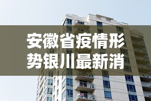 安徽省疫情形势银川最新消息/安徽省疫情管控最新消息 安徽省疫情形势银川最新消息/安徽省疫情管控最新消息