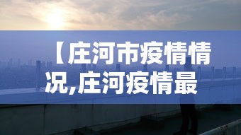 【庄河市疫情情况,庄河疫情最新消息今天新增】 【庄河市疫情情况,庄河疫情最新消息今天新增】