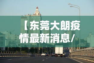 【东莞大朗疫情最新消息/东莞大朗疫情最新消息有几例】 【东莞大朗疫情最新消息/东莞大朗疫情最新消息有几例】