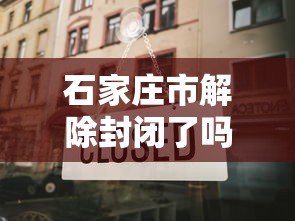 石家庄市解除封闭了吗/石家庄市是否解封 石家庄市解除封闭了吗/石家庄市是否解封