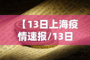 【13日上海疫情速报/13日上海疫情速报视频】 【13日上海疫情速报/13日上海疫情速报视频】