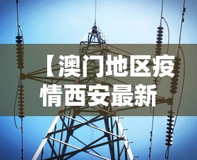 【澳门地区疫情西安最新消息/澳门疫情西安行程】 【澳门地区疫情西安最新消息/澳门疫情西安行程】