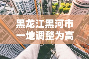 黑龙江黑河市一地调整为高风险/黑龙江黑河市疫情风险等级