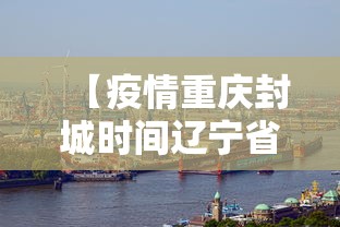 【疫情重庆封城时间辽宁省有多少/重庆封城了嘛】 【疫情重庆封城时间辽宁省有多少/重庆封城了嘛】