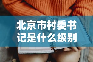 北京市村委书记是什么级别/北京市村委书记是什么级别干部 北京市村委书记是什么级别/北京市村委书记是什么级别干部