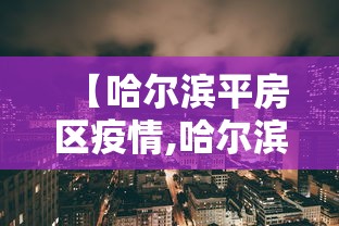【哈尔滨平房区疫情,哈尔滨平房区疫情最新情况】 【哈尔滨平房区疫情,哈尔滨平房区疫情最新情况】