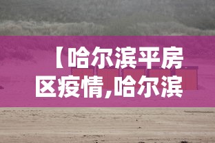 【哈尔滨平房区疫情,哈尔滨平房区疫情最新情况】 【哈尔滨平房区疫情,哈尔滨平房区疫情最新情况】