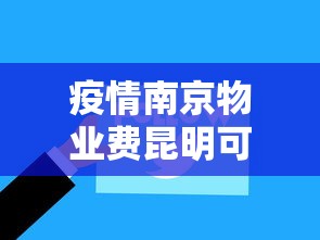 疫情南京物业费昆明可以交吗/昆明物业费减免政策 疫情南京物业费昆明可以交吗/昆明物业费减免政策