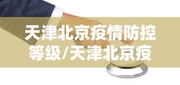 天津北京疫情防控等级/天津北京疫情现在是几级 天津北京疫情防控等级/天津北京疫情现在是几级