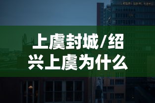 上虞封城/绍兴上虞为什么封城 上虞封城/绍兴上虞为什么封城