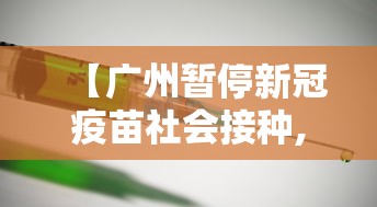 【广州暂停新冠疫苗社会接种,广州市暂停新冠疫苗】 【广州暂停新冠疫苗社会接种,广州市暂停新冠疫苗】