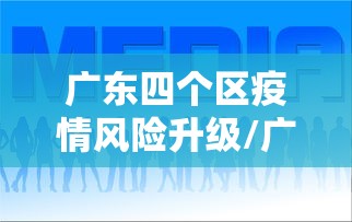 广东四个区疫情风险升级/广东区域疫情风险等级划分