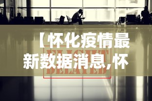 【怀化疫情最新数据消息,怀化役情最新情况】