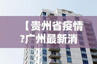 【贵州省疫情?广州最新消息/贵州省疫情情况最新】 【贵州省疫情?广州最新消息/贵州省疫情情况最新】