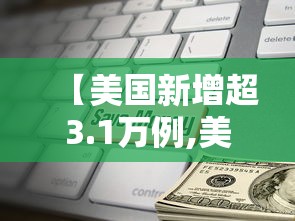 【美国新增超3.1万例,美国新增36万将达110万】 【美国新增超3.1万例,美国新增36万将达110万】