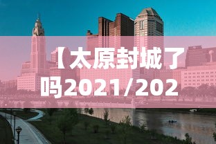 【太原封城了吗2021/2021年山西太原封城了吗】