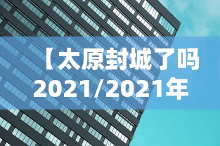 【太原封城了吗2021/2021年山西太原封城了吗】