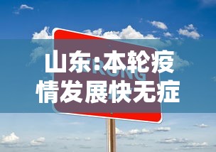 山东:本轮疫情发展快无症状占比大(山东疫情爆发了吗) 山东:本轮疫情发展快无症状占比大(山东疫情爆发了吗)