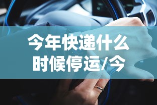 今年快递什么时候停运/今年快递啥时候停运2021 今年快递什么时候停运/今年快递啥时候停运2021