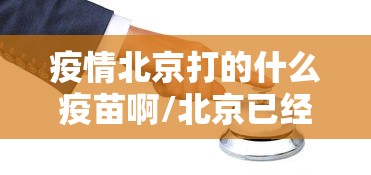 疫情北京打的什么疫苗啊/北京已经开始打疫苗了 疫情北京打的什么疫苗啊/北京已经开始打疫苗了