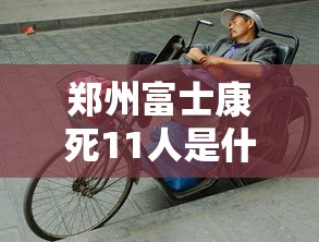 郑州富士康死11人是什么情况/郑州富士康受灾
