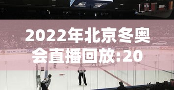 2022年北京冬奥会直播回放:2022年北京冬奥会视频 2022年北京冬奥会直播回放:2022年北京冬奥会视频