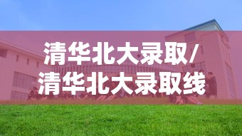 清华北大录取/清华北大录取线2026 清华北大录取/清华北大录取线2026