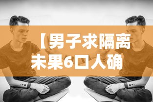 【男子求隔离未果6口人确诊已获救治/男子隔离21天后】 【男子求隔离未果6口人确诊已获救治/男子隔离21天后】