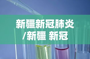 新疆新冠肺炎/新疆 新冠 新疆新冠肺炎/新疆 新冠