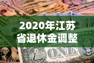 2020年江苏省退休金调整方案/江苏省2020年退休金上调方案 2020年江苏省退休金调整方案/江苏省2020年退休金上调方案