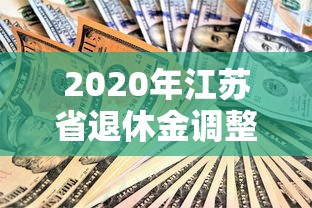 2020年江苏省退休金调整方案/江苏省2020年退休金上调方案 2020年江苏省退休金调整方案/江苏省2020年退休金上调方案